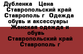 Дубленка › Цена ­ 15 000 - Ставропольский край, Ставрополь г. Одежда, обувь и аксессуары » Женская одежда и обувь   . Ставропольский край,Ставрополь г.